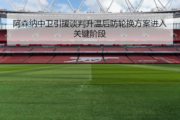 阿森纳中卫引援谈判升温后防轮换方案进入关键阶段 | kaiyun