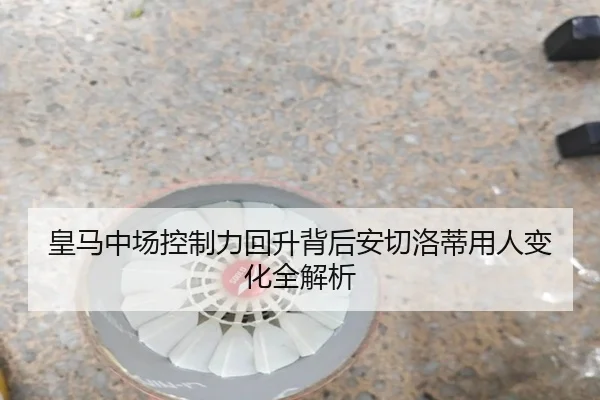 皇马中场控制力回升背后安切洛蒂用人变化全解析 | kaiyun