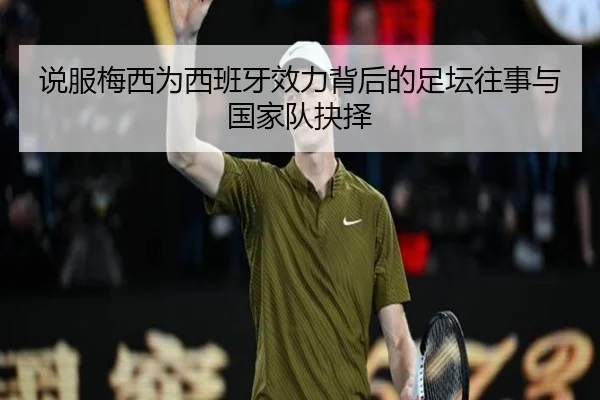 说服梅西为西班牙效力背后的足坛往事与国家队抉择 | kaiyun