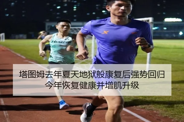 塔图姆去年夏天地狱般康复后强势回归 今年恢复健康并增肌升级（kaiyun）